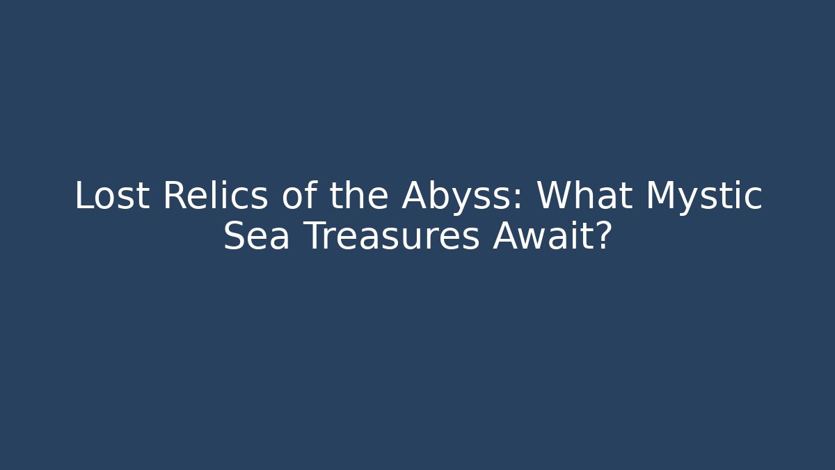Lost Relics of the Abyss: What Mystic Sea Treasures Await?