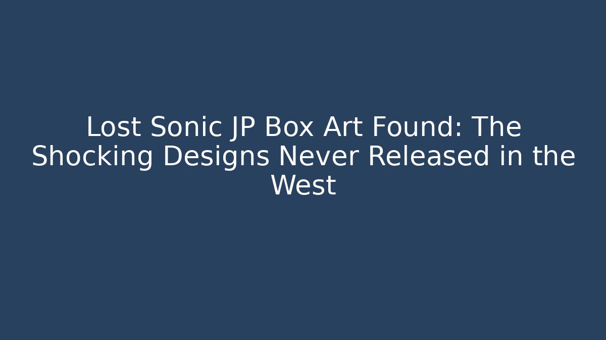 Lost Sonic JP Box Art Found: The Shocking Designs Never Released in the West