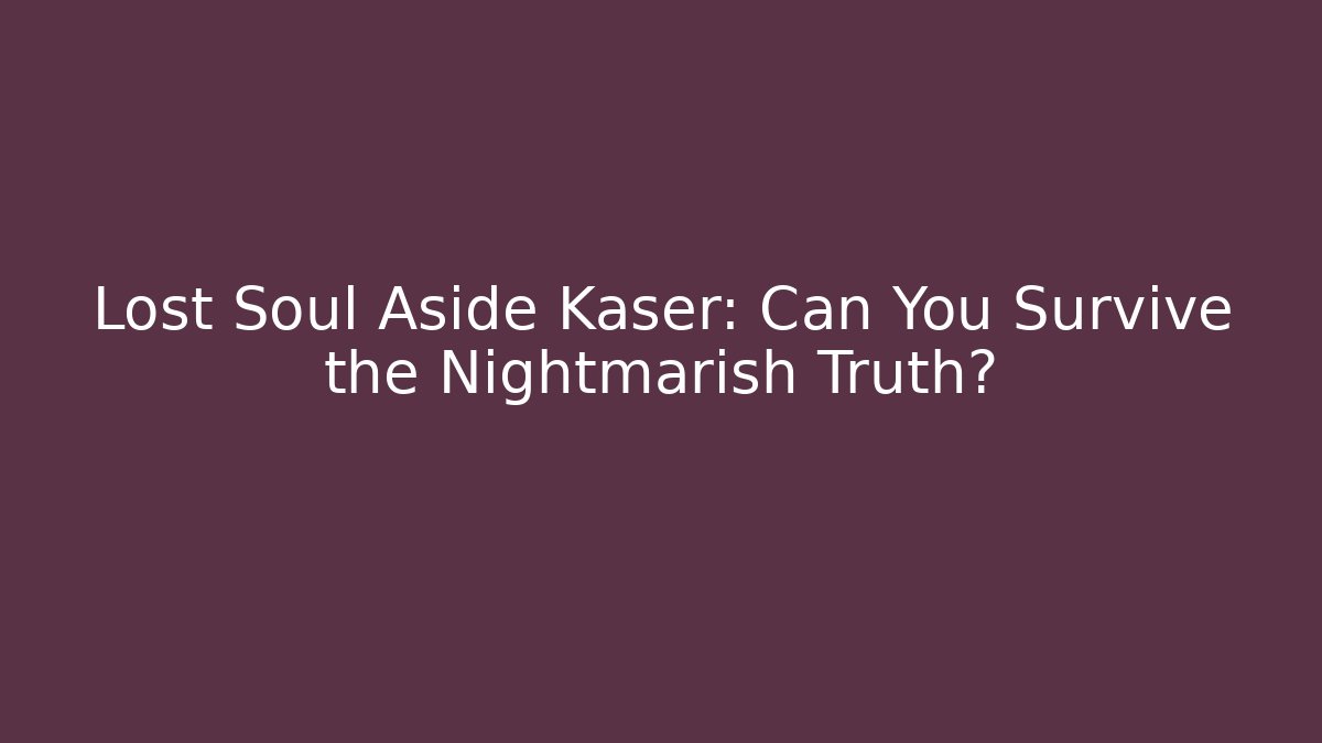 Lost Soul Aside Kaser: Can You Survive the Nightmarish Truth?