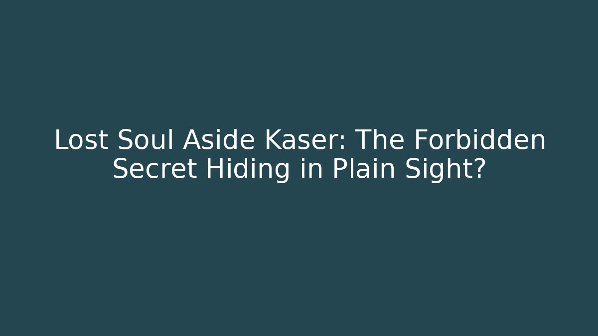 Lost Soul Aside Kaser: The Forbidden Secret Hiding in Plain Sight?