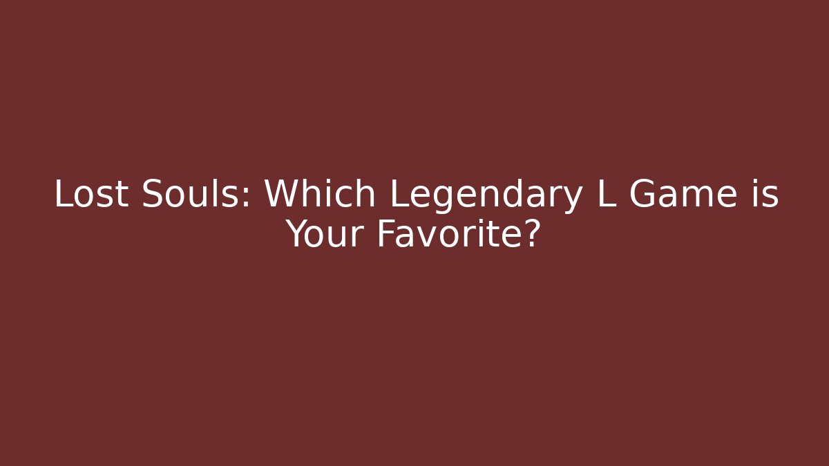 Lost Souls: Which Legendary L Game is Your Favorite?