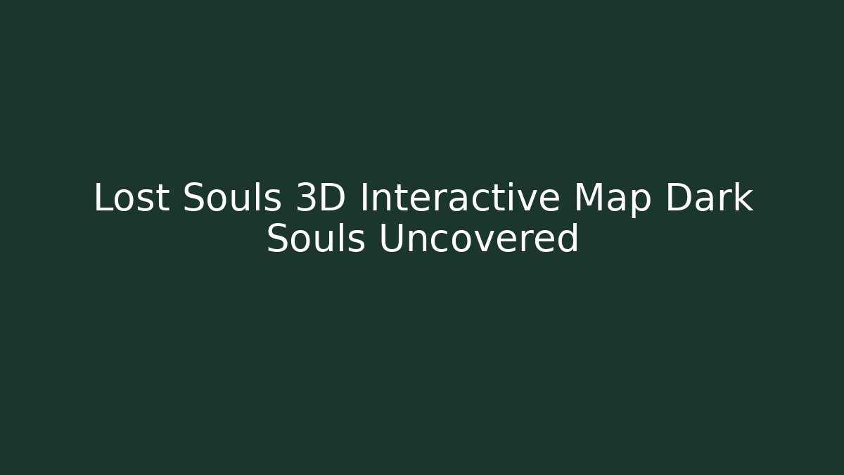Lost Souls 3D Interactive Map Dark Souls Uncovered - Create More Assets