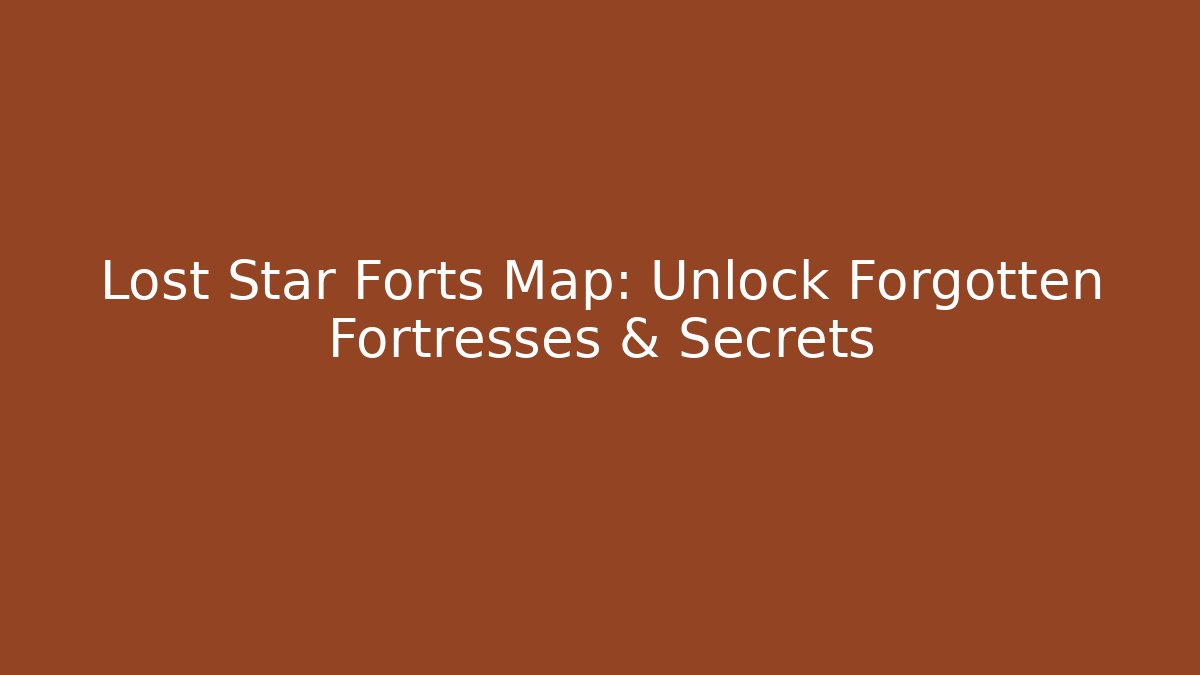Lost Star Forts Map: Unlock Forgotten Fortresses & Secrets - Create More Assets
