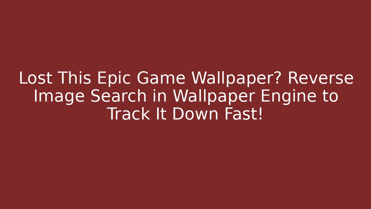 Lost This Epic Game Wallpaper? Reverse Image Search in Wallpaper Engine to Track It Down Fast!