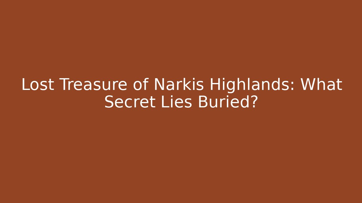 Lost Treasure of Narkis Highlands: What Secret Lies Buried?