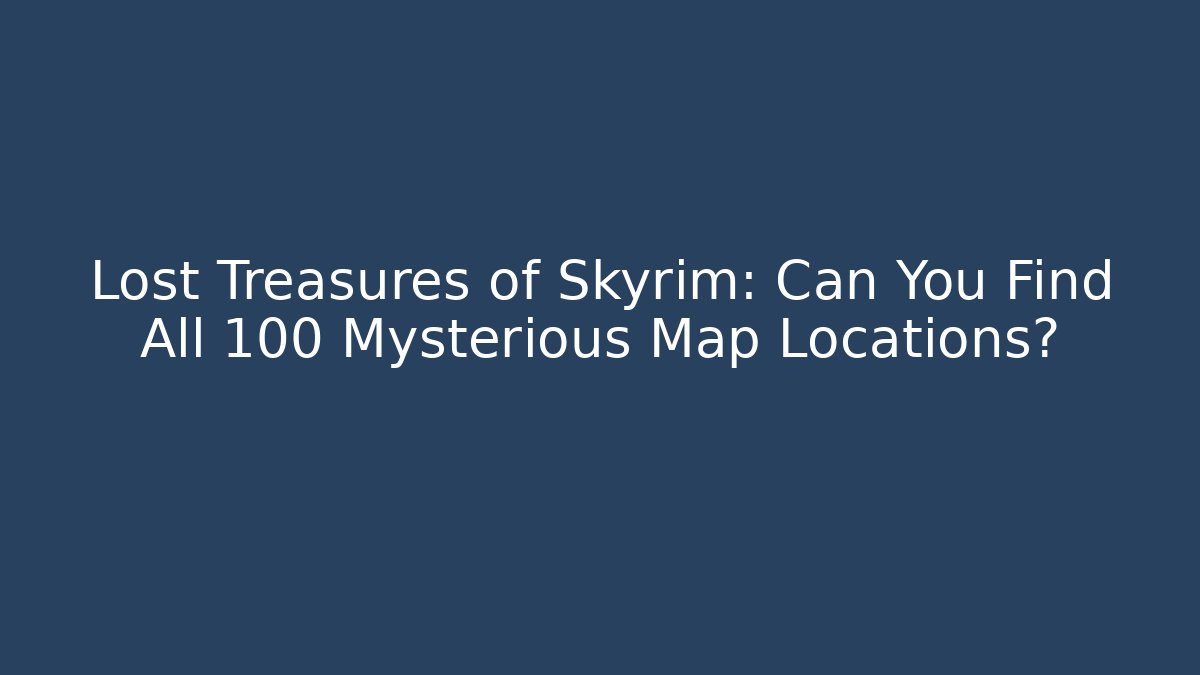 Lost Treasures of Skyrim: Can You Find All 100 Mysterious Map Locations?