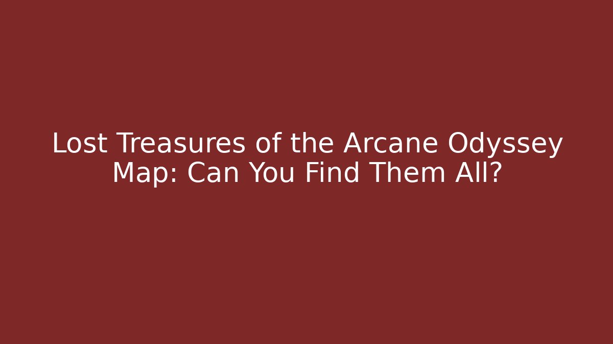Lost Treasures of the Arcane Odyssey Map: Can You Find Them All?