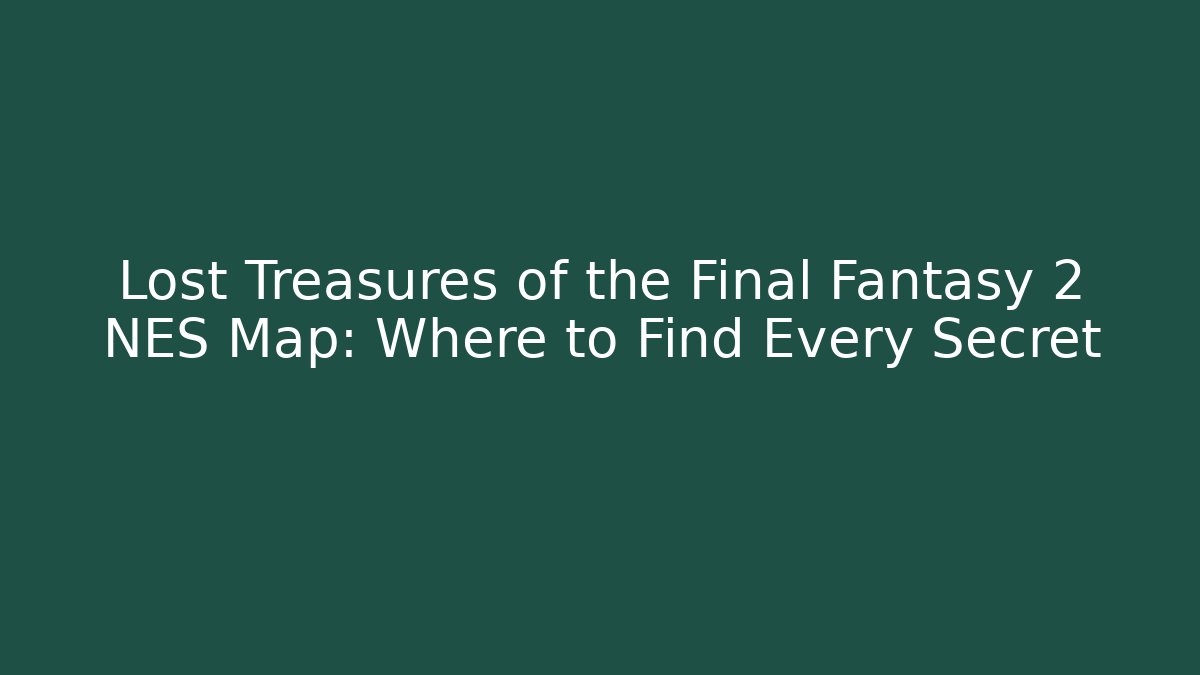Lost Treasures of the Final Fantasy 2 NES Map: Where to Find Every Secret