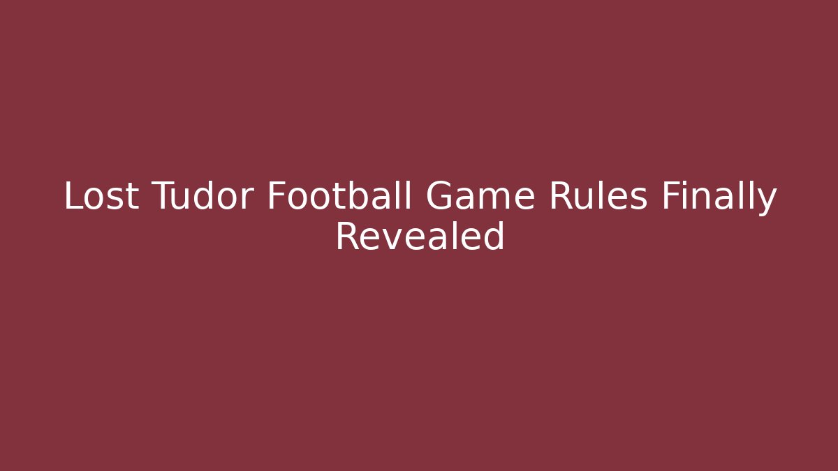 Lost Tudor Football Game Rules Finally Revealed