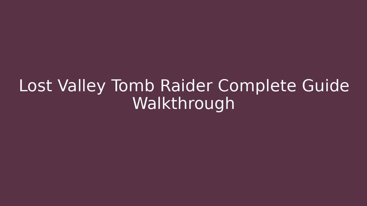 Lost Valley Tomb Raider Complete Guide Walkthrough - Create More Assets