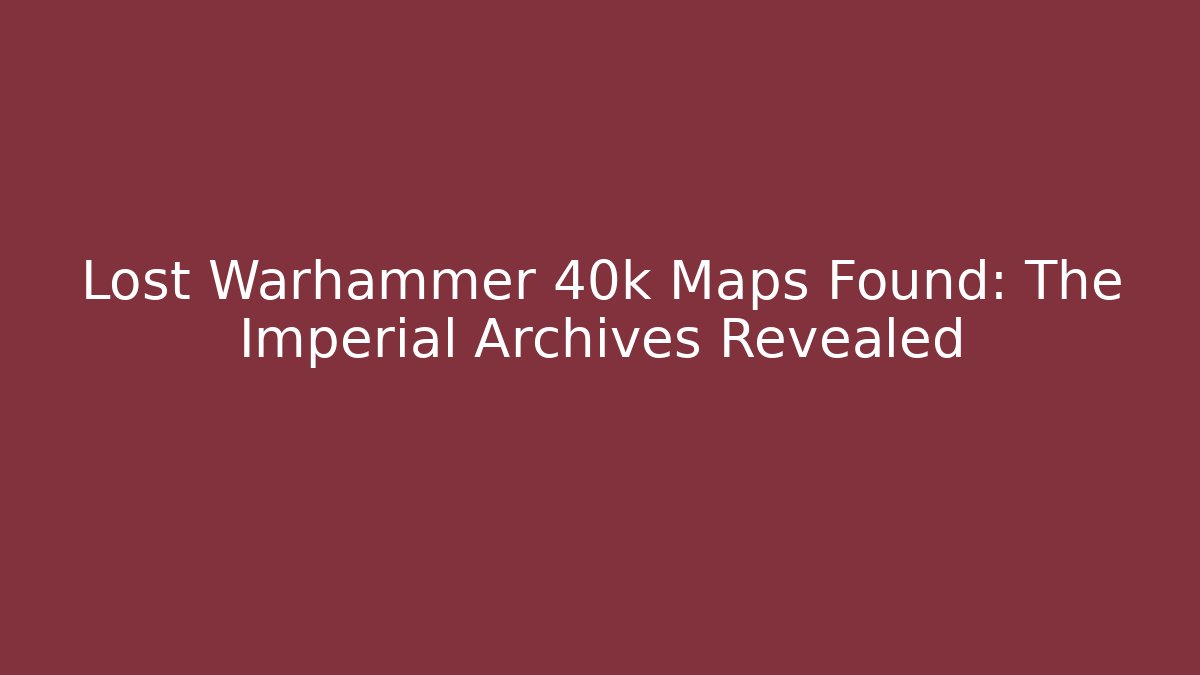 Lost Warhammer 40k Maps Found: The Imperial Archives Revealed