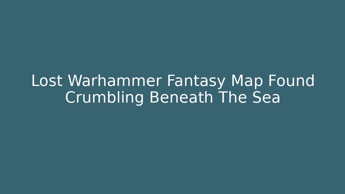Lost Warhammer Fantasy Map Found Crumbling Beneath The Sea