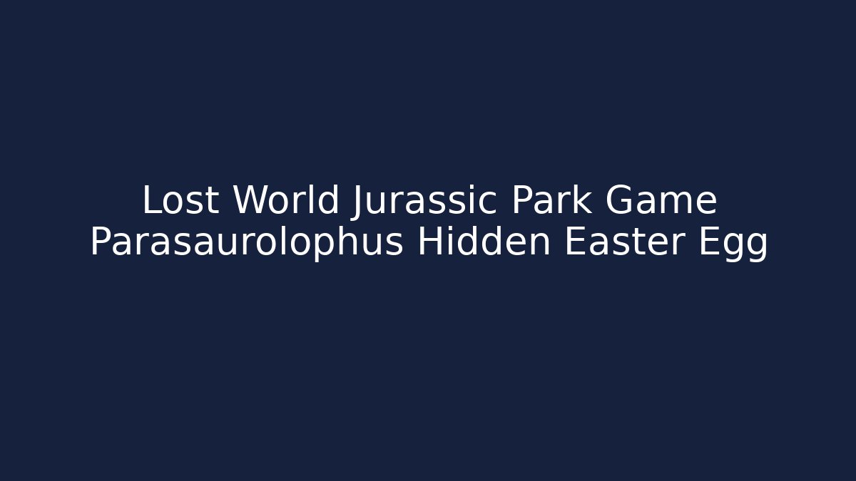 Lost World Jurassic Park Game Parasaurolophus Hidden Easter Egg
