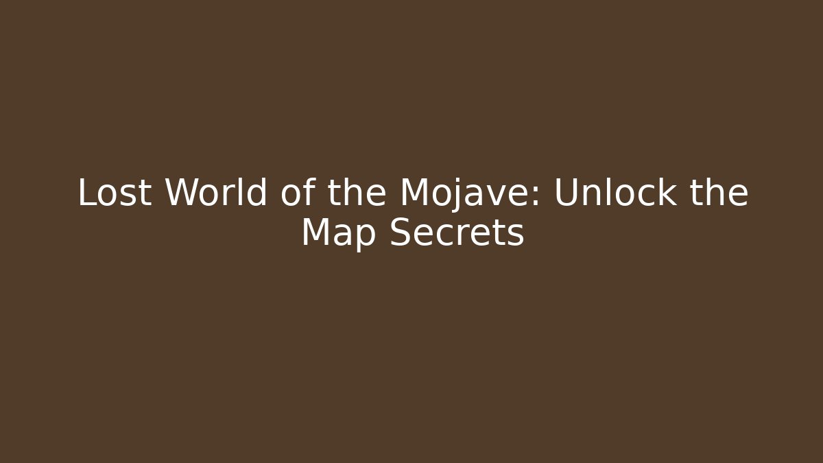 Lost World of the Mojave: Unlock the Map Secrets