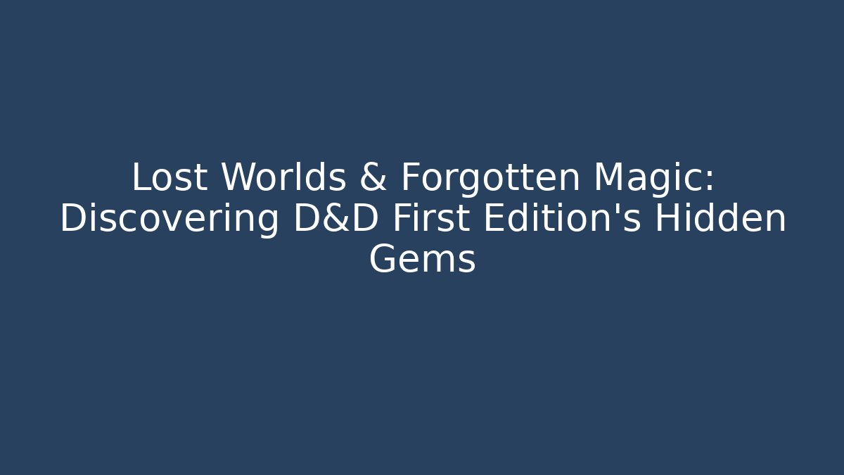 Lost Worlds & Forgotten Magic: Discovering D&D First Edition's Hidden Gems