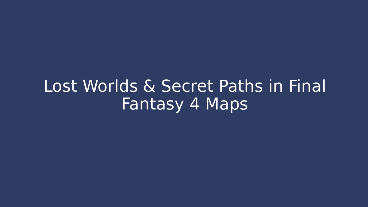 Lost Worlds & Secret Paths in Final Fantasy 4 Maps