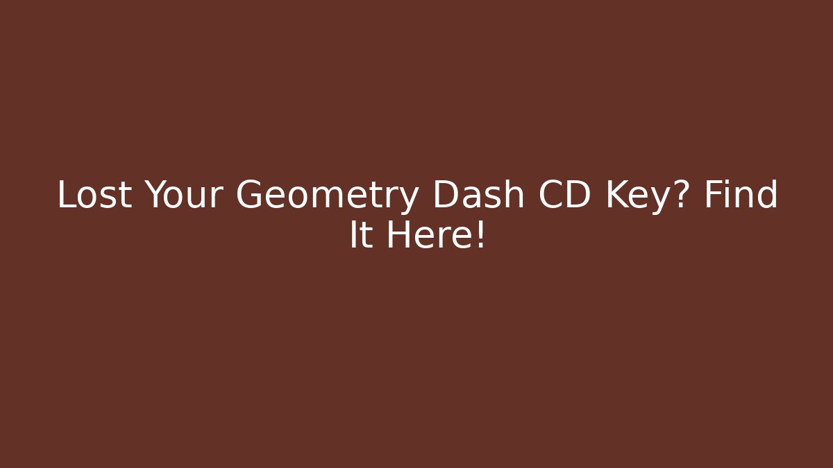 Lost Your Geometry Dash CD Key? Find It Here!