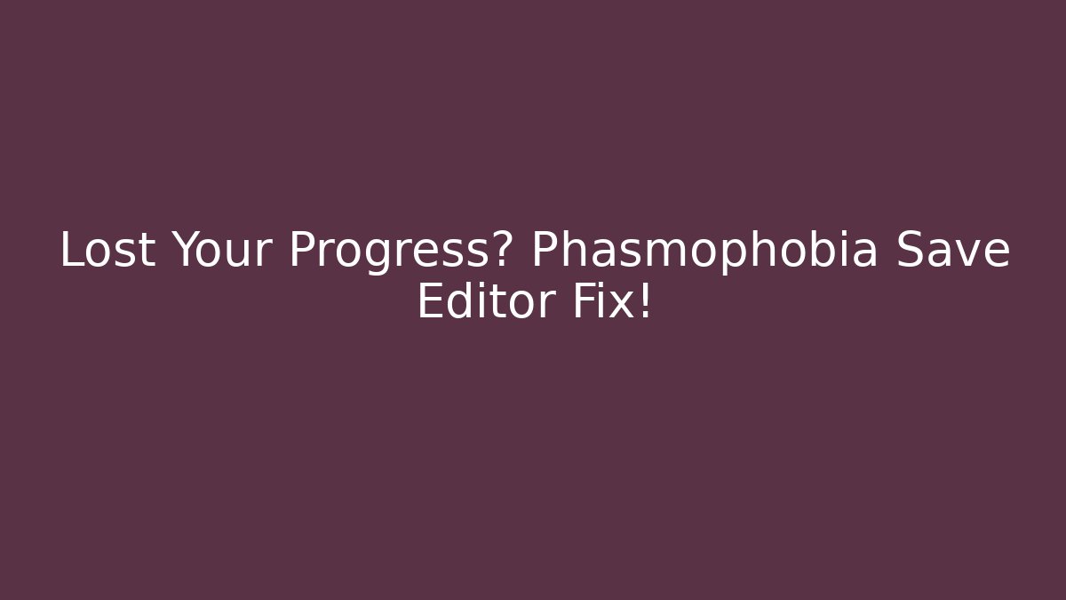 Lost Your Progress? Phasmophobia Save Editor Fix! - Create More Assets