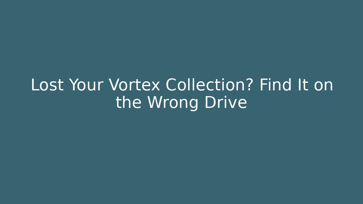 Lost Your Vortex Collection? Find It on the Wrong Drive - Create More Assets