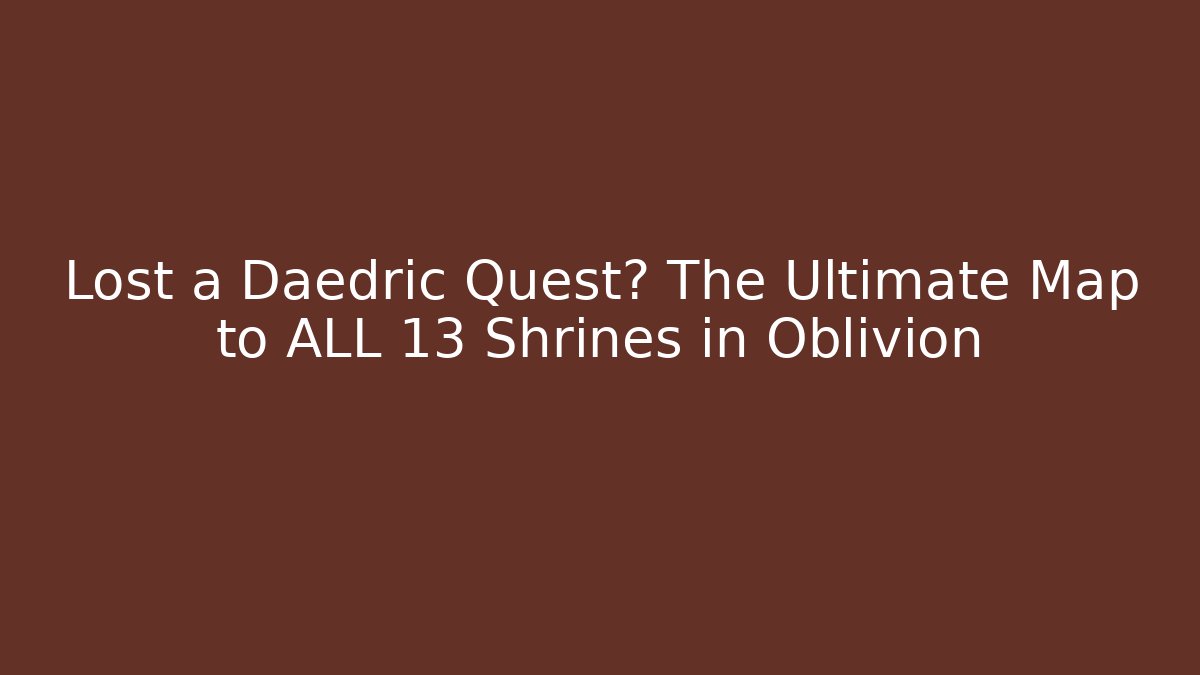Lost a Daedric Quest? The Ultimate Map to ALL 13 Shrines in Oblivion
