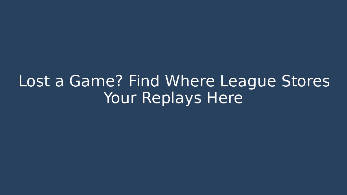 Lost a Game? Find Where League Stores Your Replays Here