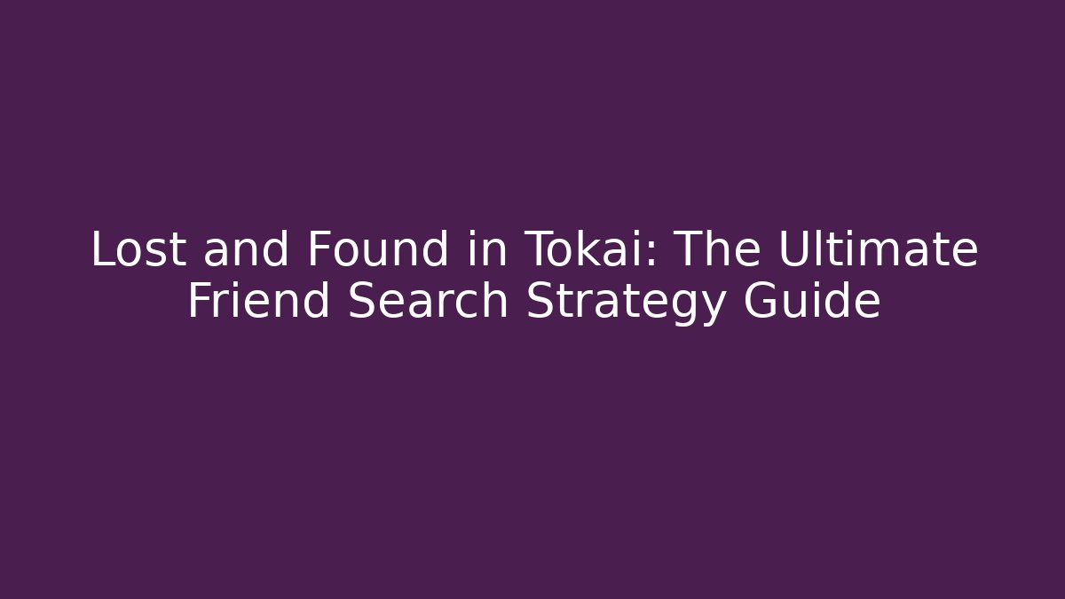 Lost and Found in Tokai: The Ultimate Friend Search Strategy Guide