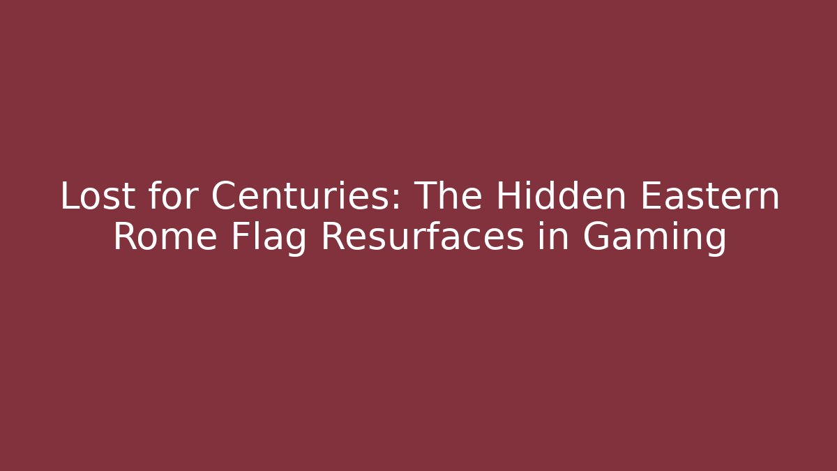Lost for Centuries: The Hidden Eastern Rome Flag Resurfaces in Gaming