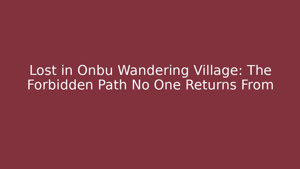 Lost in Onbu Wandering Village: The Forbidden Path No One Returns From