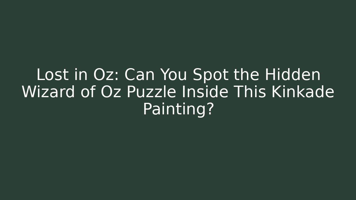Lost in Oz: Can You Spot the Hidden Wizard of Oz Puzzle Inside This Kinkade Painting?