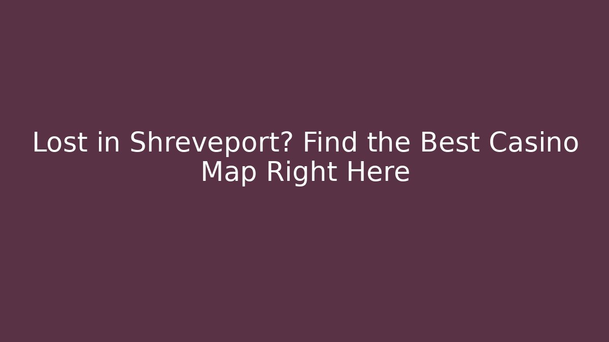Lost in Shreveport? Find the Best Casino Map Right Here