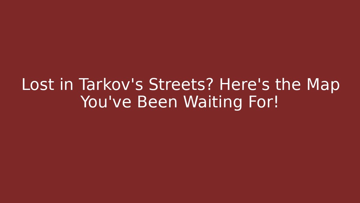 Lost in Tarkov's Streets? Here's the Map You've Been Waiting For!