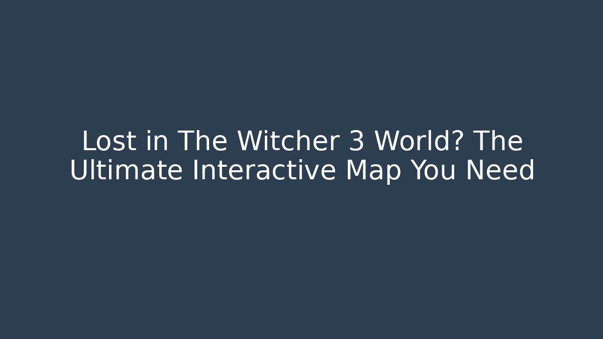Lost in The Witcher 3 World? The Ultimate Interactive Map You Need - Create More Assets