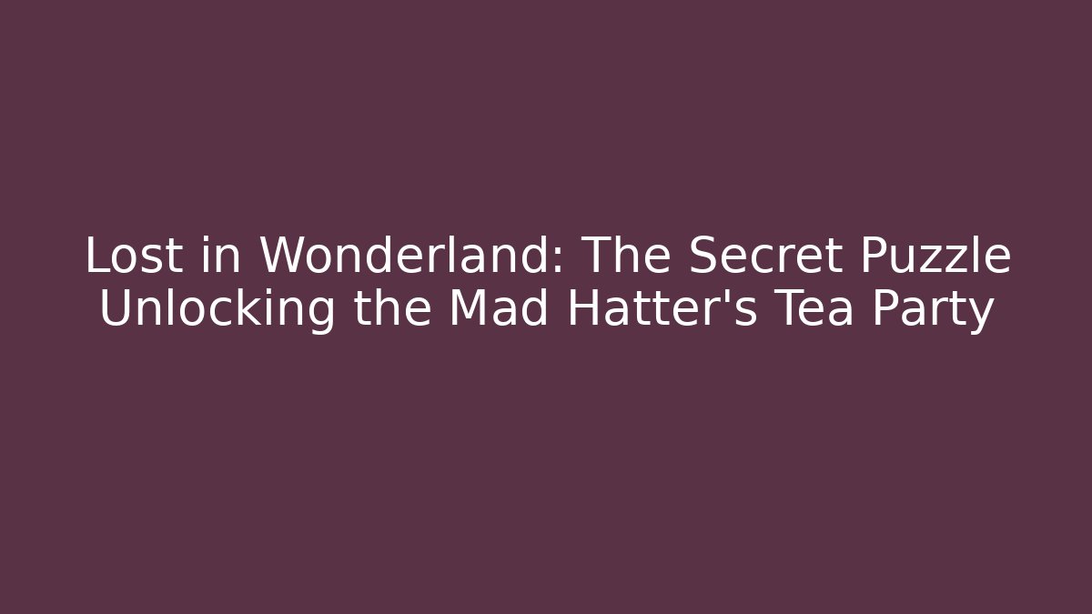 Lost in Wonderland: The Secret Puzzle Unlocking the Mad Hatter's Tea Party