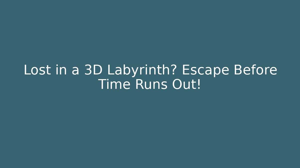 Lost in a 3D Labyrinth? Escape Before Time Runs Out!