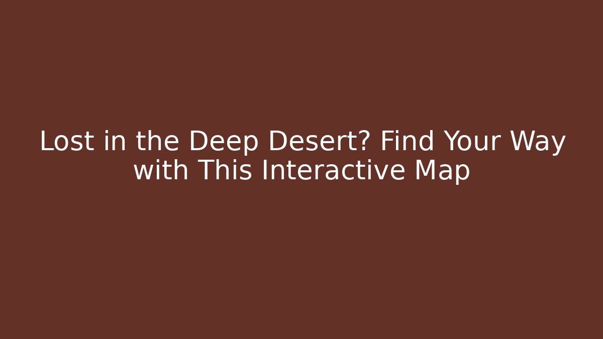 Lost in the Deep Desert? Find Your Way with This Interactive Map - Create More Assets
