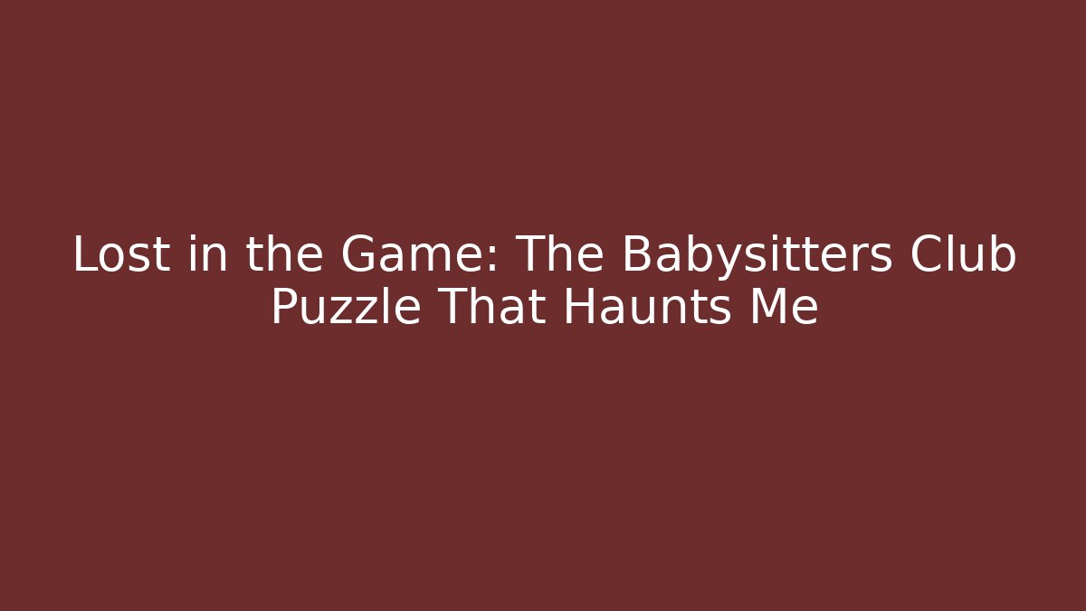 Lost in the Game: The Babysitters Club Puzzle That Haunts Me