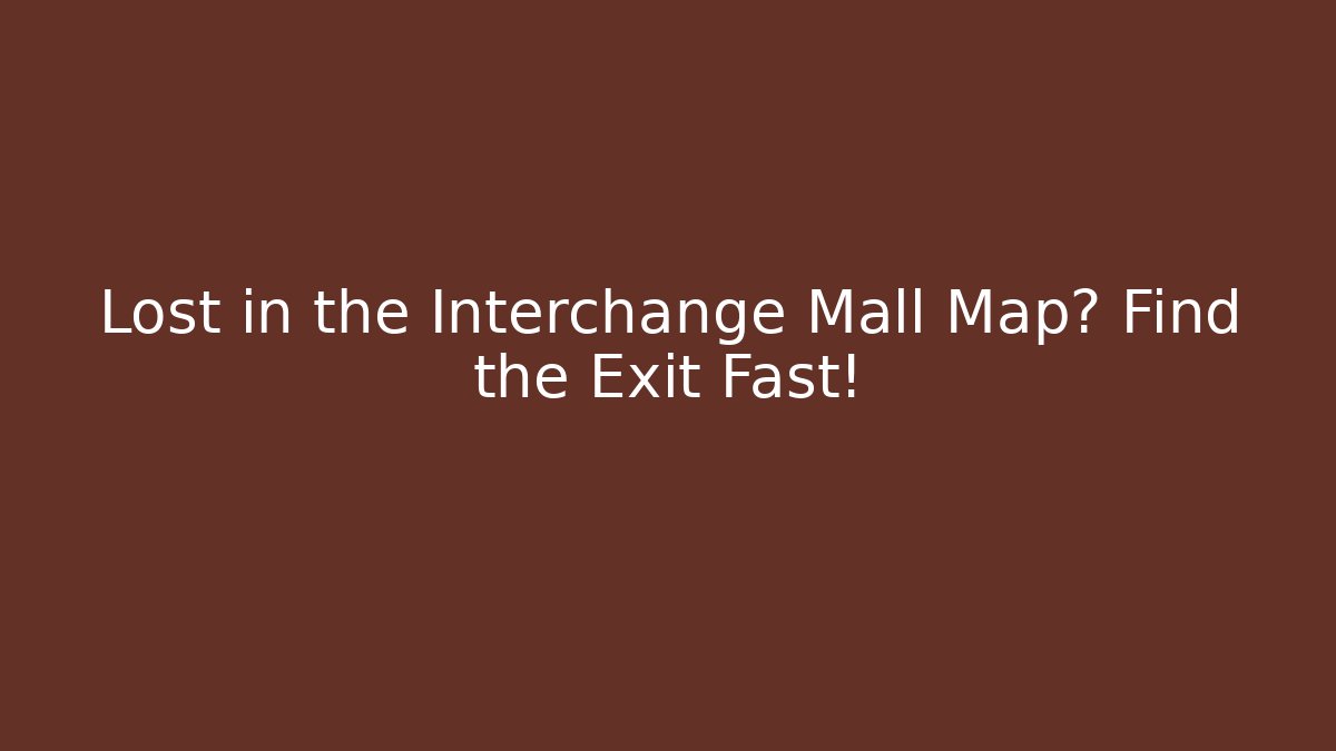 Lost in the Interchange Mall Map? Find the Exit Fast!
