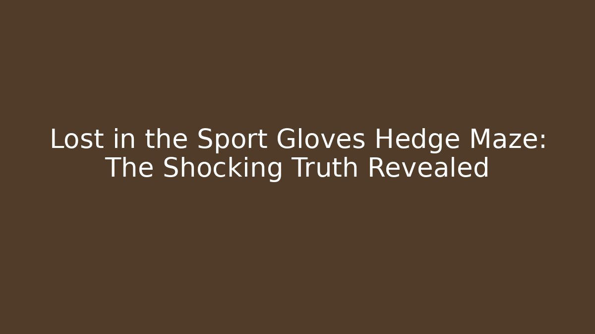 Lost in the Sport Gloves Hedge Maze: The Shocking Truth Revealed