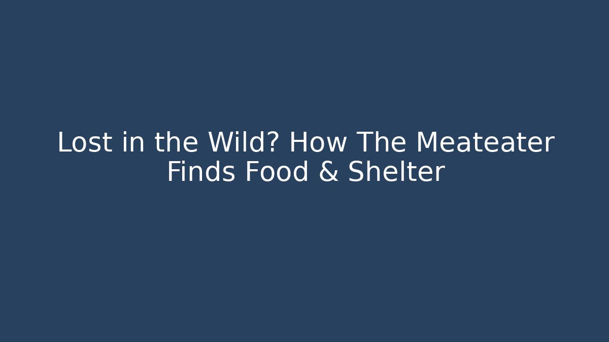 Lost in the Wild? How The Meateater Finds Food & Shelter