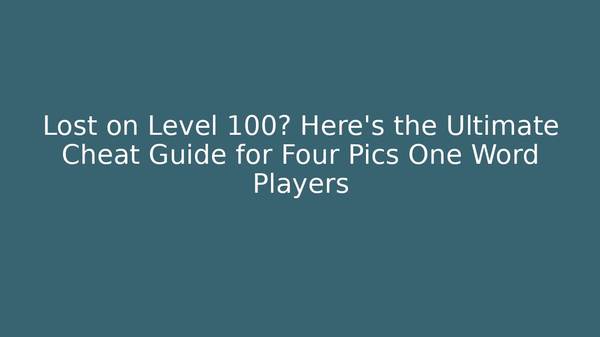 Lost on Level 100? Here’s the Ultimate Cheat Guide for Four Pics One Word Players