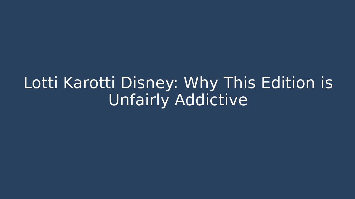 Lotti Karotti Disney: Why This Edition is Unfairly Addictive