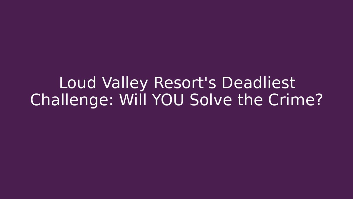 Loud Valley Resort's Deadliest Challenge: Will YOU Solve the Crime?