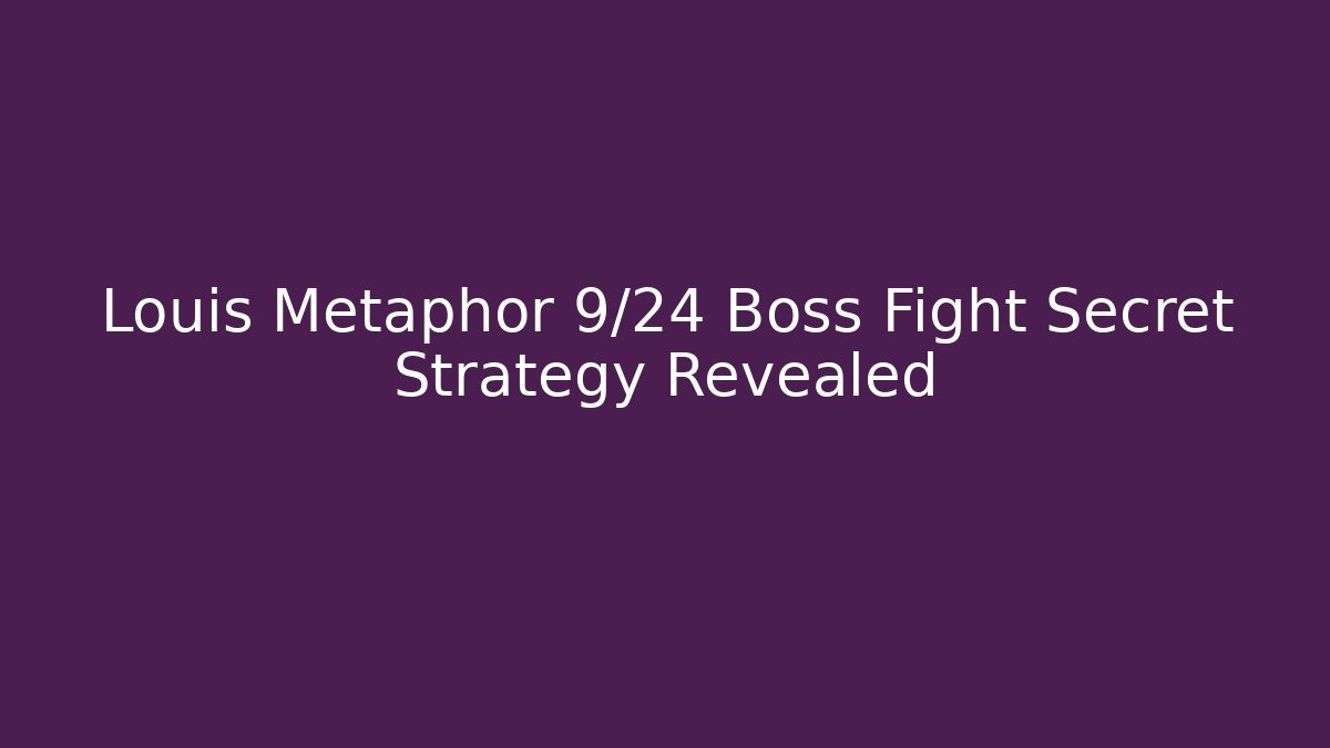 Louis Metaphor 9/24 Boss Fight Secret Strategy Revealed