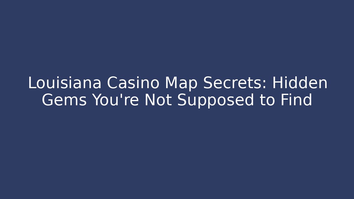 Louisiana Casino Map Secrets: Hidden Gems You’re Not Supposed to Find