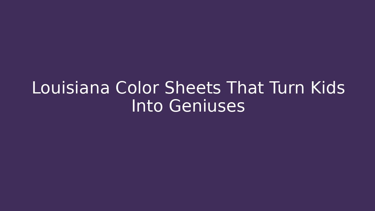 Louisiana Color Sheets That Turn Kids Into Geniuses