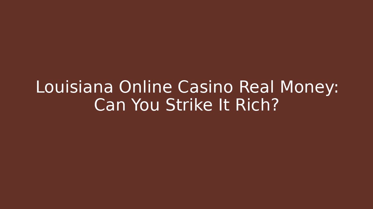 Louisiana Online Casino Real Money: Can You Strike It Rich?