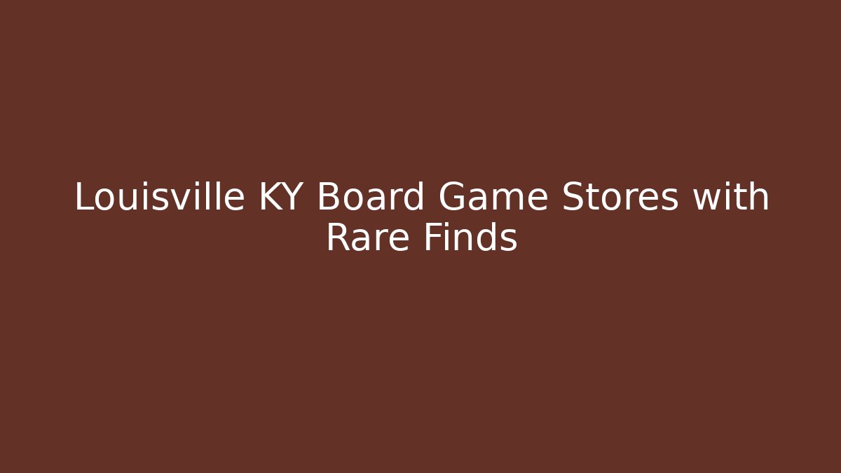 Louisville KY Board Game Stores with Rare Finds