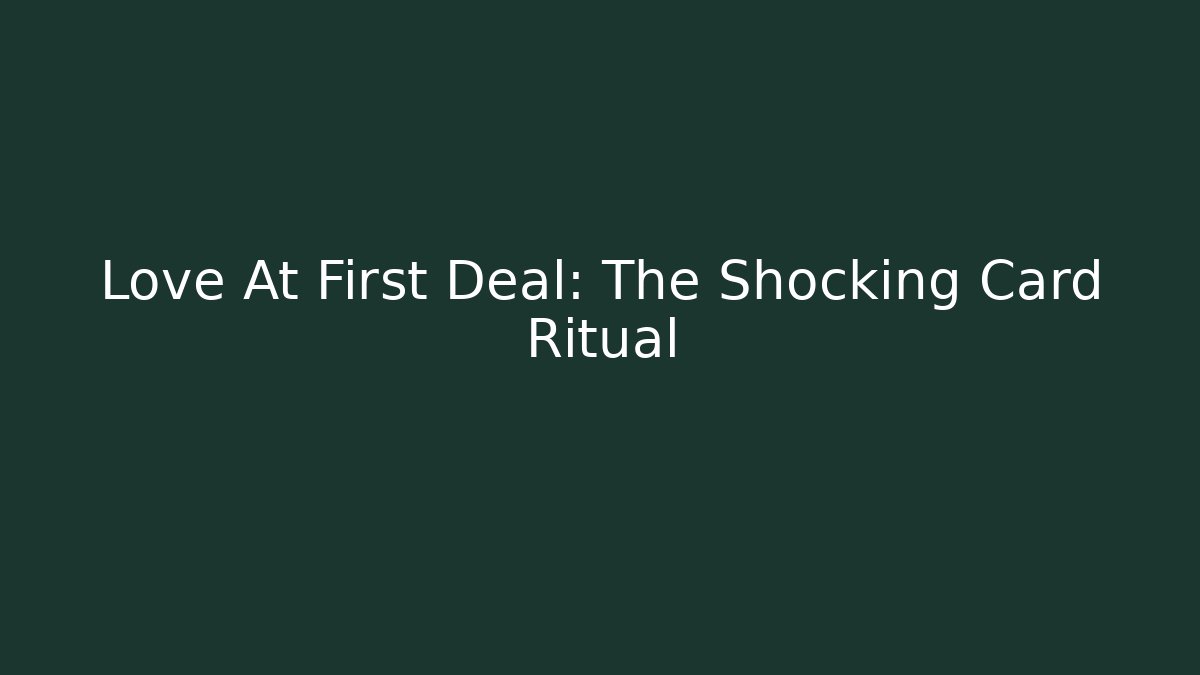 Love At First Deal: The Shocking Card Ritual