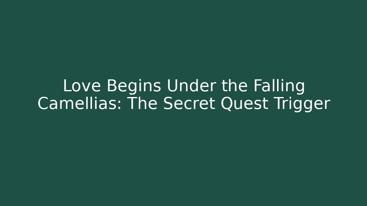 Love Begins Under the Falling Camellias: The Secret Quest Trigger