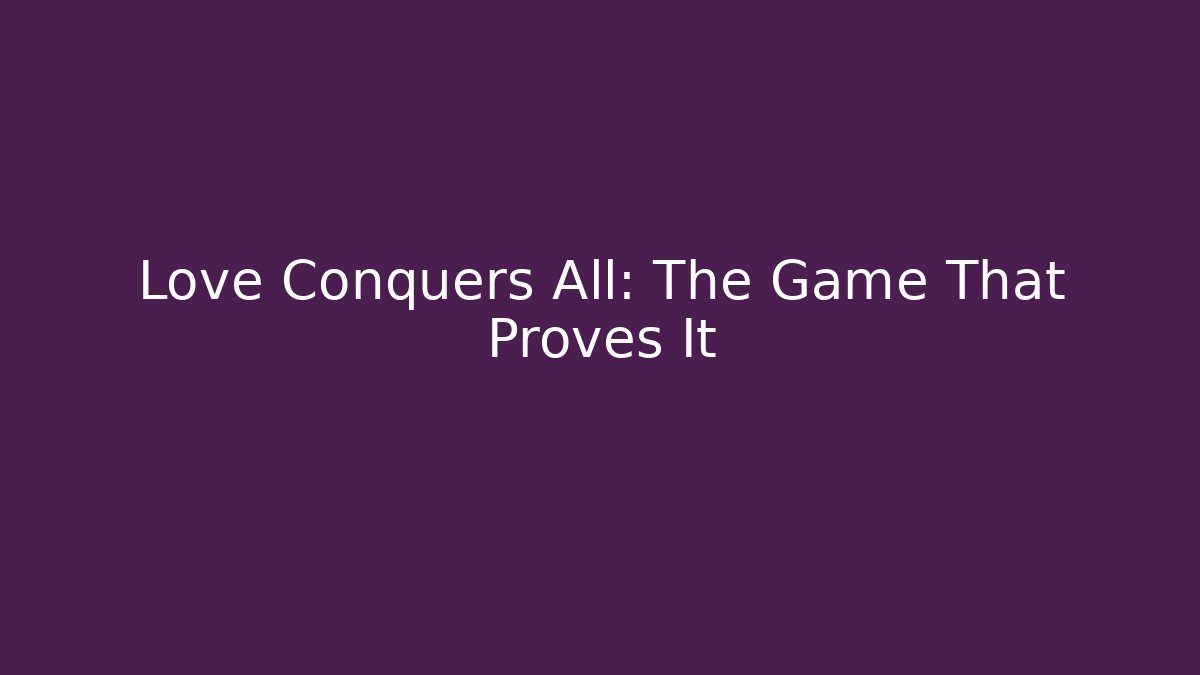 Love Conquers All: The Game That Proves It